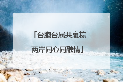 台胞台属共裹粽 两岸同心同融情