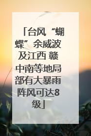 台风“蝴蝶”余威波及江西 赣中南等地局部有大暴雨阵风可达8级