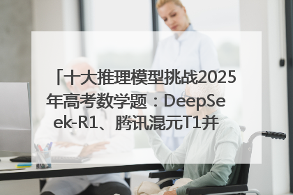 十大推理模型挑战2025年高考数学题：DeepSeek-R1、腾讯混元T1并列第一，马斯克的Grok 3遭遇“滑铁卢”