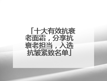 十大有效抗衰老面霜，分享抗衰老担当，入选抗皱紧致名单