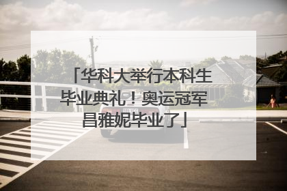 华科大举行本科生毕业典礼！奥运冠军昌雅妮毕业了