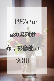 华为Pura80系列发布，影像能力突出