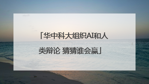 华中科大组织AI和人类辩论 猜猜谁会赢