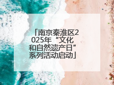 南京秦淮区2025年“文化和自然遗产日”系列活动启动