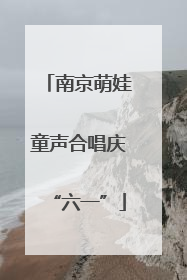 南京萌娃童声合唱庆“六一”