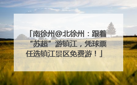 南徐州@北徐州：跟着“苏超”游镇江，凭球票任选镇江景区免费游！