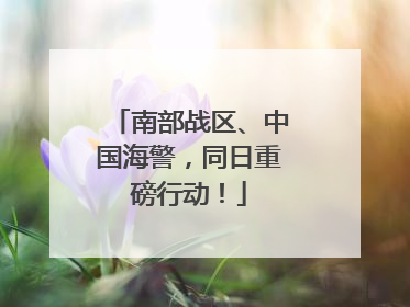 南部战区、中国海警，同日重磅行动！