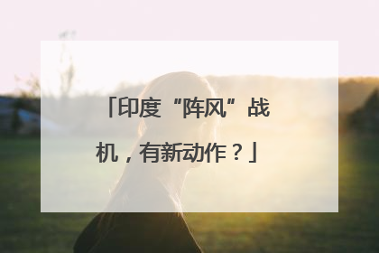 印度“阵风”战机，有新动作？