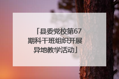 县委党校第67期科干班组织开展异地教学活动