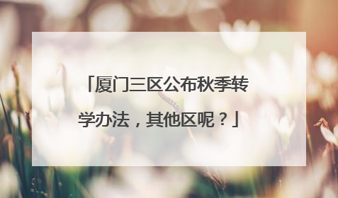 厦门三区公布秋季转学办法，其他区呢？