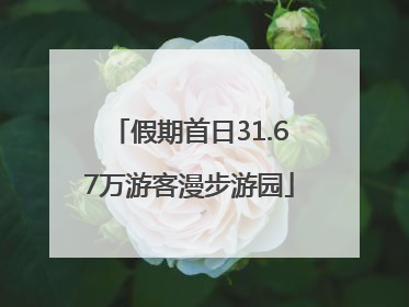 假期首日31.67万游客漫步游园