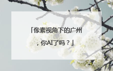 像素视角下的广州，你AI了吗？