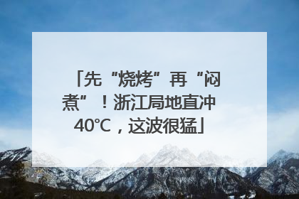 先“烧烤”再“闷煮”！浙江局地直冲40℃，这波很猛