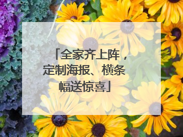 全家齐上阵，定制海报、横条幅送惊喜