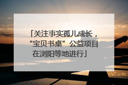关注事实孤儿成长，“宝贝书桌”公益项目在浏阳等地进行