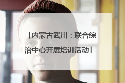 内蒙古武川:联合综治中心开展培训活动
