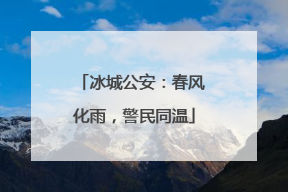 冰城公安：春风化雨，警民同温