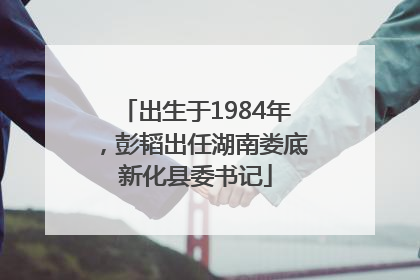 出生于1984年，彭韬出任湖南娄底新化县委书记