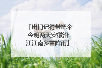 出门记得带把伞 今明两天安徽沿江江南多雷阵雨