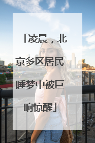 凌晨，北京多区居民睡梦中被巨响惊醒