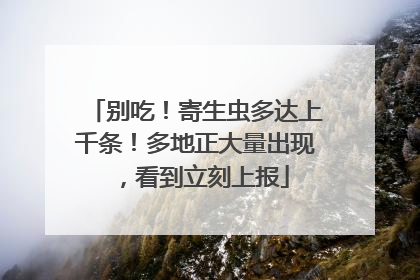 别吃！寄生虫多达上千条！多地正大量出现，看到立刻上报