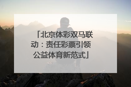 北京体彩双马联动：责任彩票引领公益体育新范式