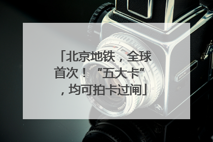 北京地铁，全球首次！“五大卡”，均可拍卡过闸