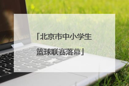 北京市中小学生篮球联赛落幕