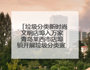 垃圾分类新时尚 文明店埠入万家 青岛莱西市店埠镇开展垃圾分类宣传活动