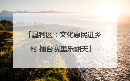 垦利区：文化惠民进乡村 擂台赛里乐翻天