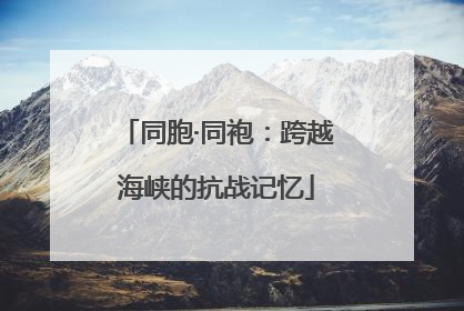 同胞·同袍：跨越海峡的抗战记忆