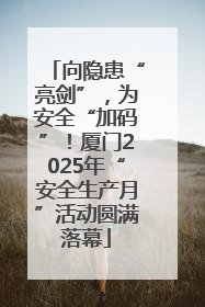 向隐患“亮剑”，为安全“加码”！厦门2025年“安全生产月”活动圆满落幕