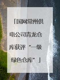 国网常州供电公司青龙仓库获评“一级绿色仓库”