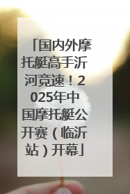 国内外摩托艇高手沂河竞速！2025年中国摩托艇公开赛（临沂站）开幕