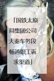 国铁太原局集团公司大秦车务段畅通职工诉求渠道