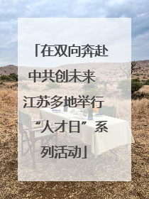 在双向奔赴中共创未来 江苏多地举行“人才日”系列活动