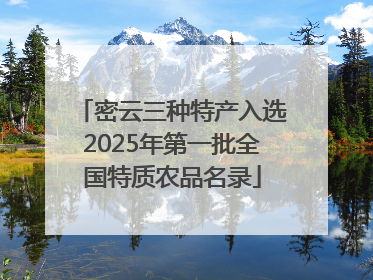 密云三种特产入选2025年第一批全国特质农品名录