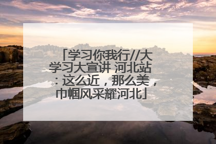 学习你我行//大学习大宣讲 河北站：这么近，那么美，巾帼风采耀河北