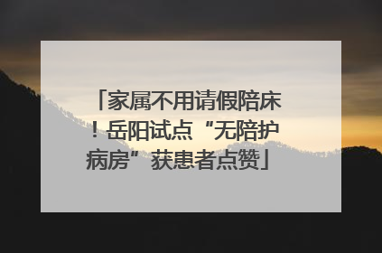 家属不用请假陪床！岳阳试点“无陪护病房”获患者点赞