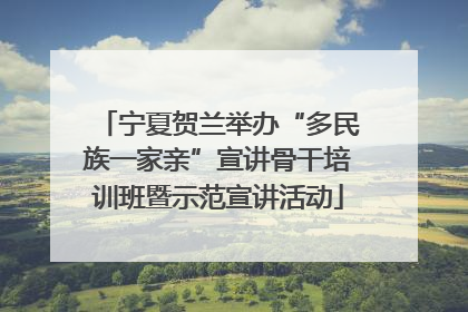 宁夏贺兰举办“多民族一家亲”宣讲骨干培训班暨示范宣讲活动