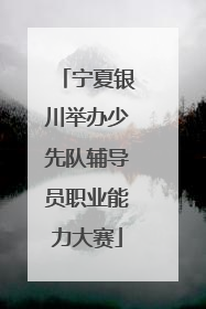 宁夏银川举办少先队辅导员职业能力大赛