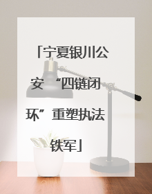 宁夏银川公安 “四链闭环”重塑执法铁军