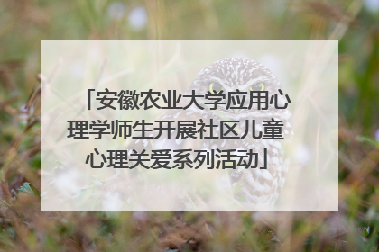 安徽农业大学应用心理学师生开展社区儿童心理关爱系列活动