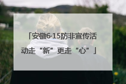 安徽6·15防非宣传活动走“新”更走“心”