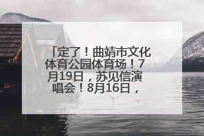 定了！曲靖市文化体育公园体育场！7月19日，苏见信演唱会！8月16日，萧敬腾演唱会！