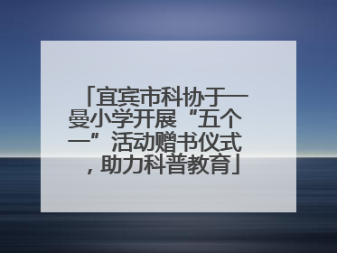 宜宾市科协于一曼小学开展“五个一”活动赠书仪式，助力科普教育