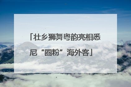 壮乡狮舞粤韵亮相悉尼“圈粉”海外客