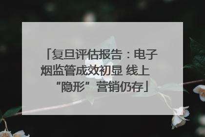复旦评估报告：电子烟监管成效初显 线上“隐形”营销仍存