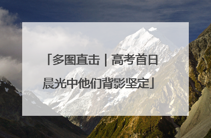 多图直击｜高考首日 晨光中他们背影坚定