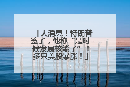 大消息！特朗普签了，他称“是时候发展核能了”！多只美股暴涨！